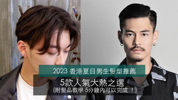 [2023 香港夏日男生髮型推薦] 5款人氣大熱之選，附髮品教學，5分鐘內可以完成 ！